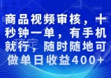 商品审核视频，十秒钟一单，有手机就行，随时随地可做单日收益400+