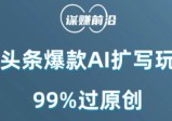微头条爆款AI扩写玩法，99%过原创