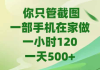 你只管截图，一部手机在家做，一小时120，-天500+