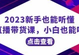 2023新手也能听懂的直播带货课，小白也能听懂(20节完整版)