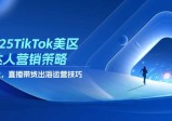 2025年TikTok美区达人营销策略，视频带货，直播带货，出海运营技巧