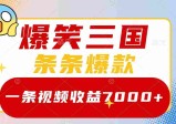 爆笑三国，一条视频收益7000+，条条爆款，5分钟一个原创视频，多种变现方式