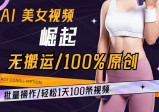 AI美女视频崛起玩法，批量操作无搬运，100%原创，轻松1天100条