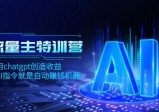 AI流量主训练营，学会用CHATGPT创造收益，一个AI指令就是自动赚钱机器