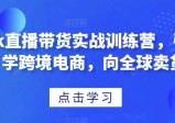 TIKTOK直播带货实战训练营，学跨境电商，引爆全球卖货！