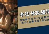 小红书实战指南，包括账号定位/作品制作/发布技巧/流量思维/成交法则等