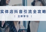 实体店抖音引流全攻略，从视频制作到直播变现，打造火爆生意