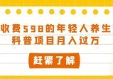 外边收费598的年轻人养生知识科普项目，月入过万