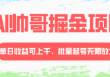 AI帅哥掘金项目，单日收益上千，批量起号无限放大，流量主冷门玩法