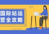 国际站运营全攻略：涵盖日常运营到数据分析，助力打造高效运营思路