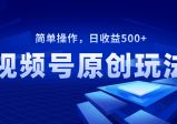 视频号原创视频玩法，简单操作，日收益500+