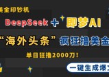 DeepSeek+即梦AI出海一键生成爆文，在“海外头条”疯狂撸美金