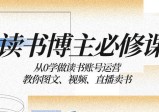 读书博主的必修课：从零开始学习运营读书账号，教你如何通过图文、视频和直播来销售书籍