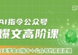 AI指令公众号爆文高阶课第2期，21天字会AI指令+公众号的底层逻辑