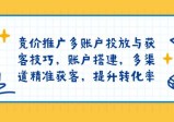 竞价推广多账户投放与获客技巧，账户搭建，多渠道精准获客，提升转化率