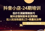 抖音小店24期课程：突破销量限制，破抖店发货限制，低价引流玩法实现销售增长！