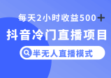 抖音冷门直播项目，半无人模式，每天2小时收益500+