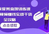 短视频混剪变现训练课程，短视频赚钱实战干货全攻略
