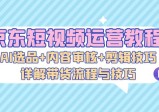 京东短视频运营教程：AI选品+内容审核+剪辑技巧，详解带货流程与技巧