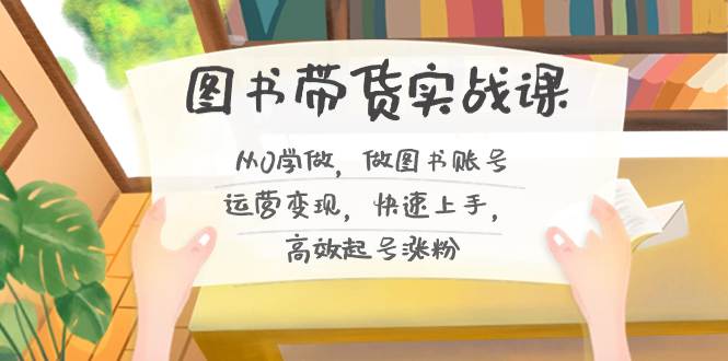 图书带货实战教程2.0,从0学做,做做书单号运营变现,快速上手,高效起号涨粉 第1张 图书带货实战教程2.0,从0学做,做做书单号运营变现,快速上手,高效起号涨粉 第1张