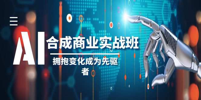 AI合成商业实操班，拥抱变化成为先驱者（19节课）  第1张