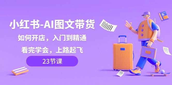 小红书AI图文带货,如何开店,入门到精通,看完学会,上路起飞! 第1张 小红书AI图文带货,如何开店,入门到精通,看完学会,上路起飞! 第1张