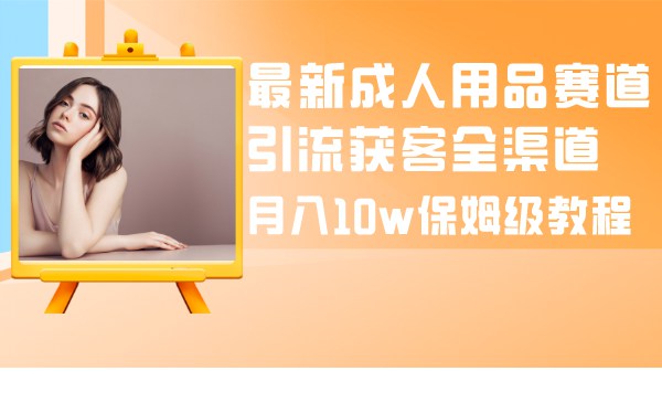成人引流大揭秘：成人用品全渠道获客教程，月入10W保姆级指南  第1张