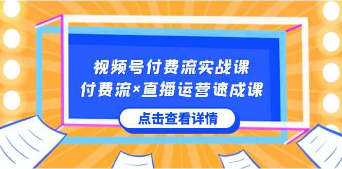 视频号付费流实战课，付费流×直播运营速成课，让你快速掌握视频号核心运营技能  第1张
