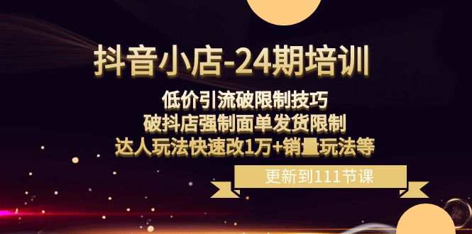 抖音小店24期课程：突破销量限制，破抖店发货限制，低价引流玩法实现销售增长！  第1张