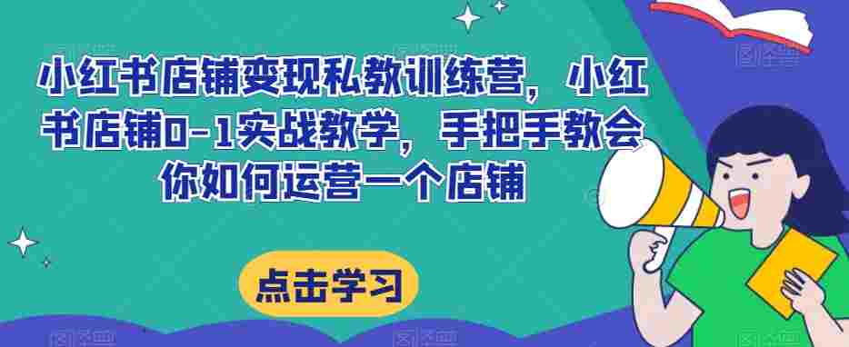 小红书店铺变现私教训练营，0-1实战教学手把手教会你运营，提高店铺GMV  第1张