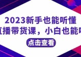 2023新手也能听懂的直播带货课，小白也能听懂(20节完整版)  第1张