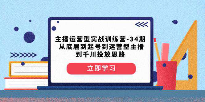 主播运营型实战训练营-第34期：从底层起号到运营型主播并了解千川投放的思路  第1张