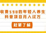外边收费598的年轻人养生知识科普项目,月入过万 第1张 外边收费598的年轻人养生知识科普项目,月入过万 第1张