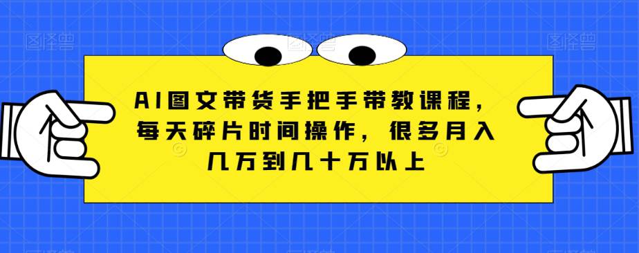 AI图文带货手把手带教课程，每天碎片时间操作，很多月入几万到几十万以上  第1张