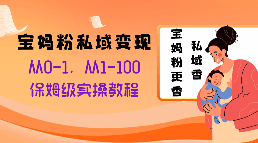 宝妈粉私域变现从0-1，从1-100，保姆级实操教程，长久稳定的变现之法  第1张