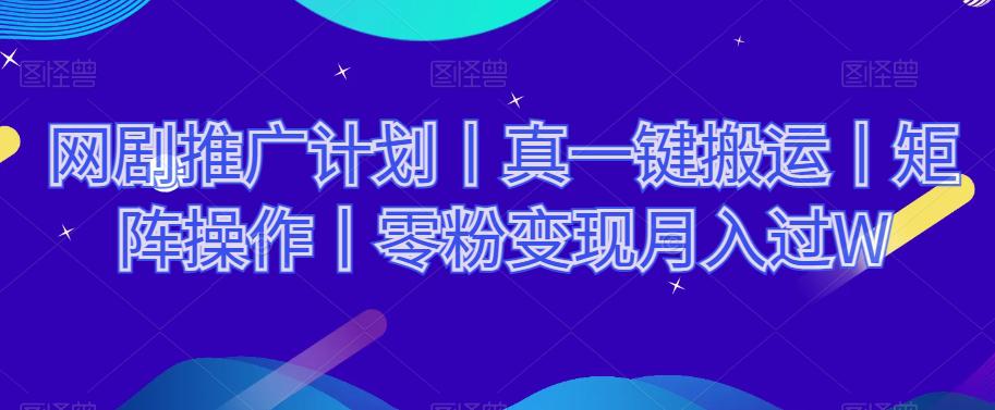 网剧推广计划丨真一键搬运，矩阵操作，零粉变现月入过W  第1张