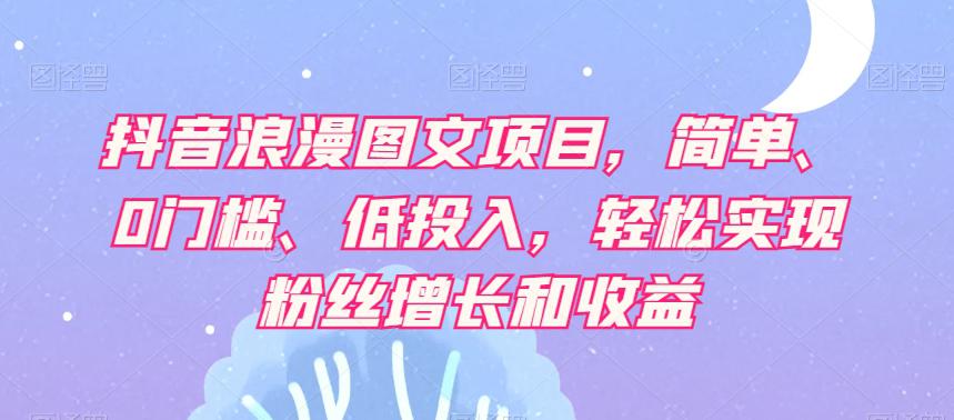 抖音浪漫图文项目，简单、0门槛、低投入，轻松实现粉丝增长和收益  第1张