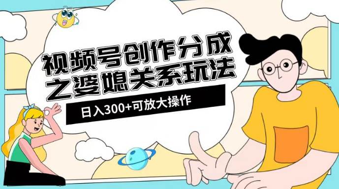 视频号创作分成之婆媳关系玩法【教程+素材渠道】  第1张