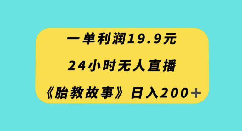 24小时无人直播胎教故事，一单利润19.9，每天轻松200+  第1张