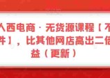 三人西电商·无货源教程【不含软件】，比其他店铺高出2倍收益  第1张