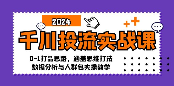 千川投流实战课:0-1打品思路,涵盖思维打法、数据分析与人群包实操教学 第1张 千川投流实战课:0-1打品思路,涵盖思维打法、数据分析与人群包实操教学 第1张