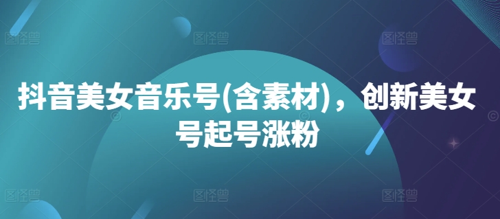 抖音美女音乐号(含素材)，创新美女号起号涨粉【项目拆解】  第1张