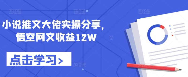  小说推文大佬实操分享，悟空网文收益12W【项目拆解】 第1张