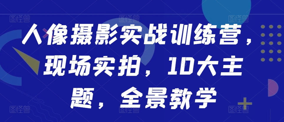 人像摄影实战训练营，现场实拍，10大主题，全景教学  第1张