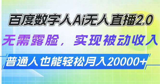 百度数字人Ai无人直播2.0，无需露脸，实现被动收入，普通人也能轻松月入2w+  第1张