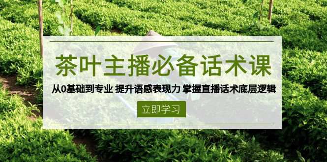 茶叶主播必备话术课：从0基础到专业，提升语感表现力，掌握直播话术底层逻辑  第1张
