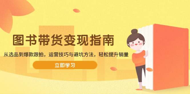 图书带货变现指南，从选品到爆款跟拍，运营技巧与避坑方法，轻松提升销量  第1张
