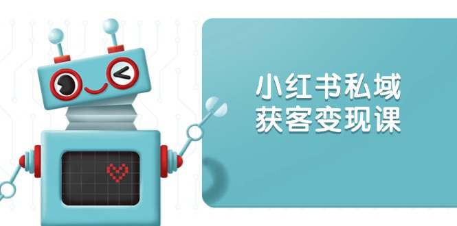 小红书私域获客变现：账号设置/内容创作/规则解读/投放策略/获客技巧等  第1张