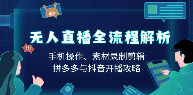 无人直播全流程解析：手机操作、素材录制剪辑、拼多多与抖音开播攻略  第1张
