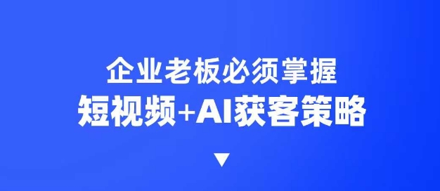 企业短视频AI获客霸屏流量课，6步短视频+AI突围法，3大霸屏抢客策略  第1张
